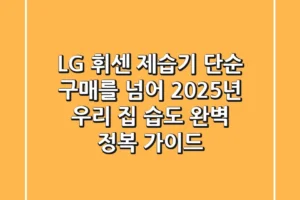 LG 휘센 제습기: 단순 구매를 넘어, 2025년 우리 집 습도 완벽 정복 가이드