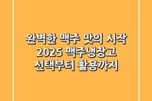 완벽한 맥주 맛의 시작: 2025 맥주냉장고 선택부터 활용까지