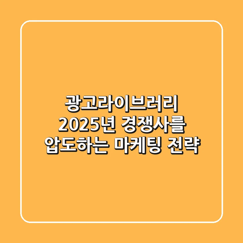 광고라이브러리: 2025년 경쟁사를 압도하는 마케팅 전략