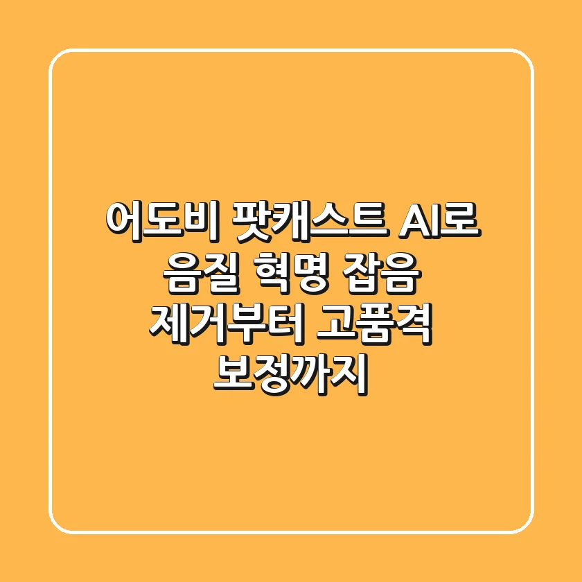 어도비 팟캐스트: AI로 음질 혁명! 잡음 제거부터 고품격 보정까지