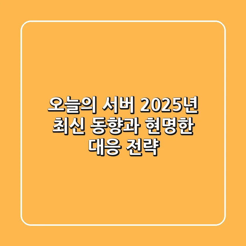 오늘의 서버, 2025년 최신 동향과 현명한 대응 전략