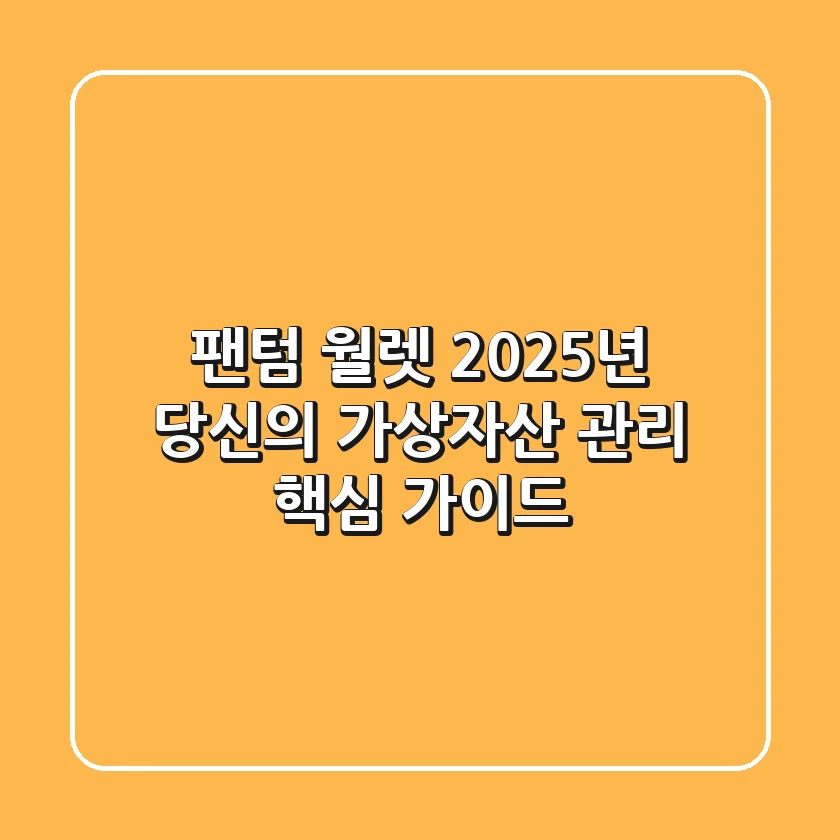 팬텀 월렛, 2025년 당신의 가상자산 관리 핵심 가이드