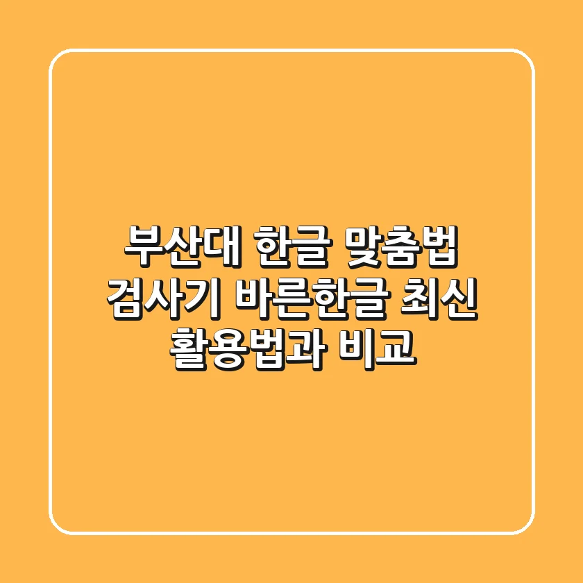 부산대 한글 맞춤법 검사기, 바른한글 최신 활용법과 비교!