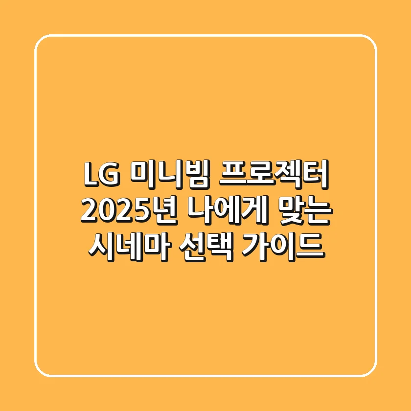 LG 미니빔 프로젝터, 2025년 나에게 맞는 시네마 선택 가이드