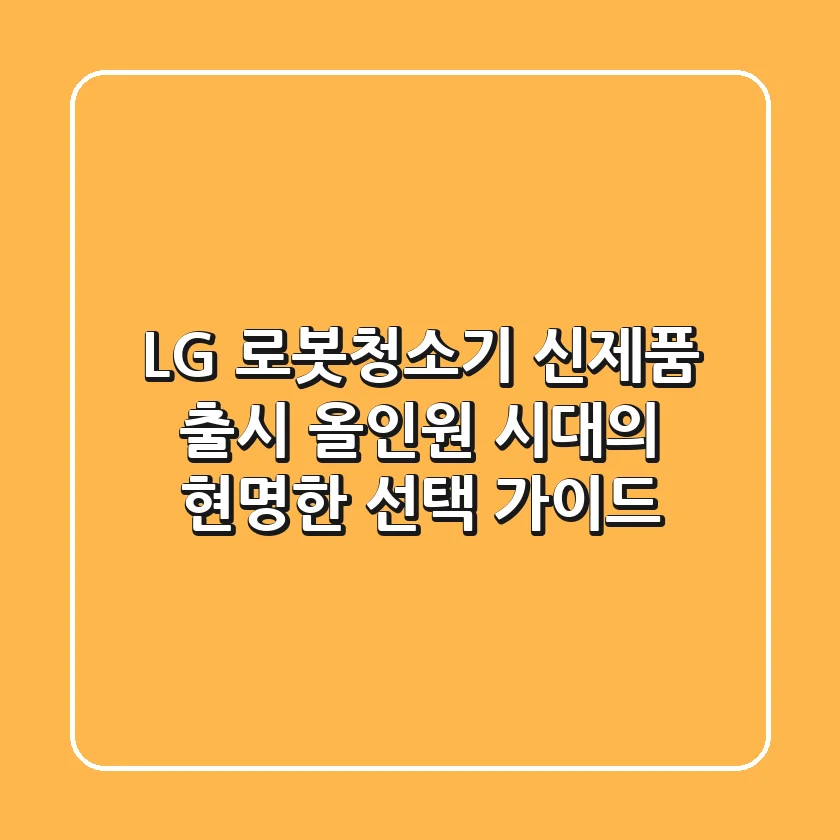 LG 로봇청소기 신제품 출시, 올인원 시대의 현명한 선택 가이드