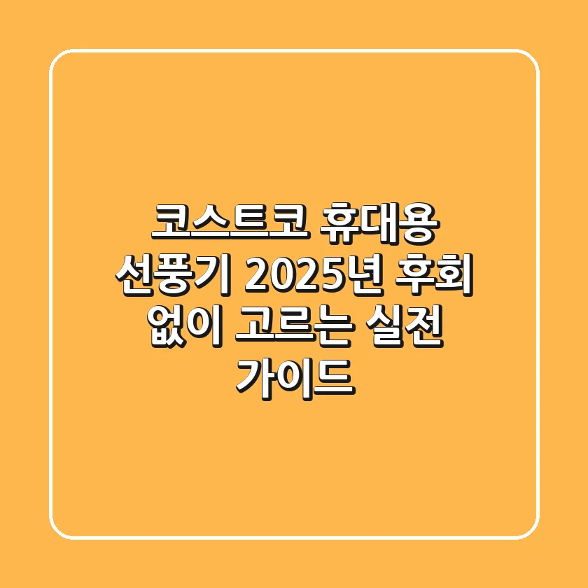 코스트코 휴대용 선풍기, 2025년 후회 없이 고르는 실전 가이드