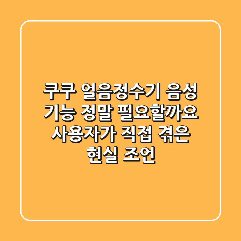 쿠쿠 얼음정수기 음성 기능, 정말 필요할까요? 사용자가 직접 겪은 현실 조언