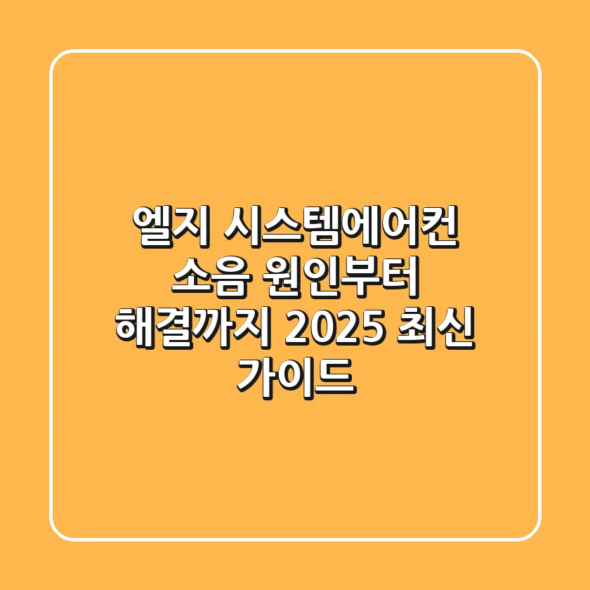 엘지 시스템에어컨 소음, 원인부터 해결까지 2025 최신 가이드