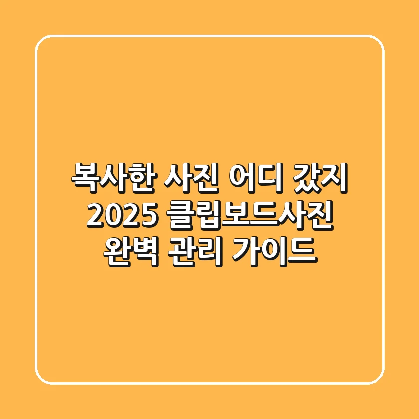 복사한 사진 어디 갔지? 2025 클립보드사진 완벽 관리 가이드