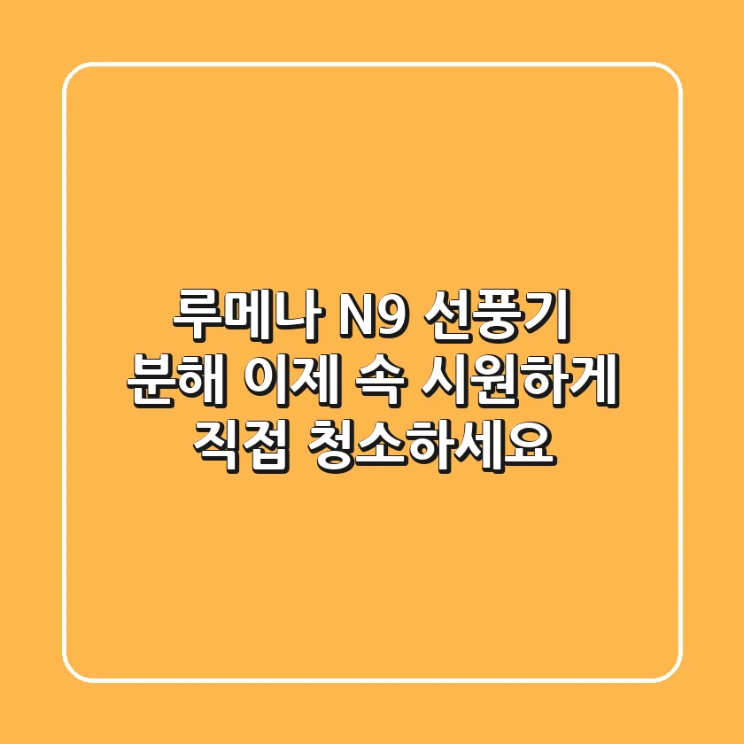 루메나 N9 선풍기 분해, 이제 속 시원하게 직접 청소하세요!