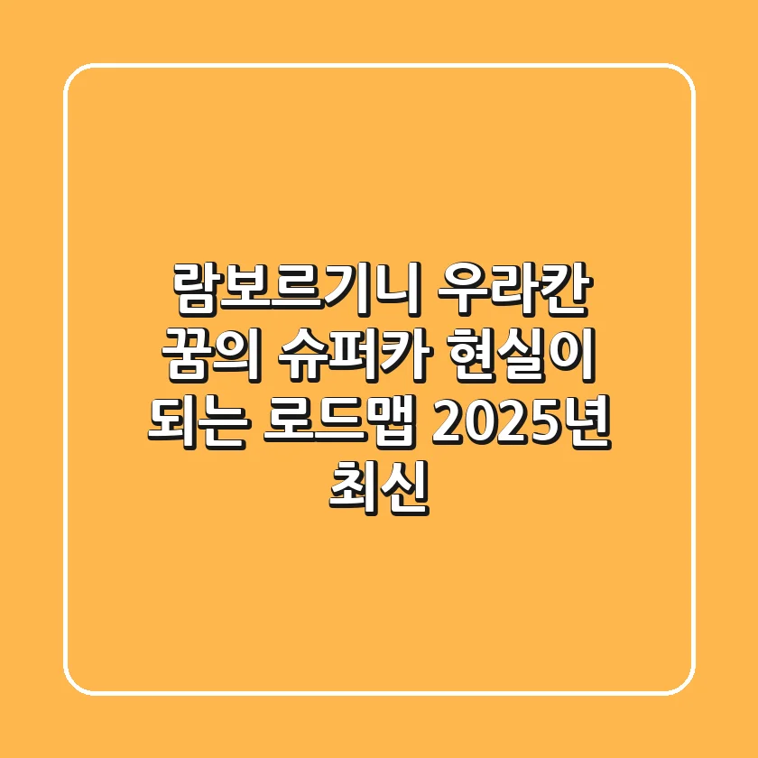 람보르기니 우라칸: 꿈의 슈퍼카, 현실이 되는 로드맵 (2025년 최신)