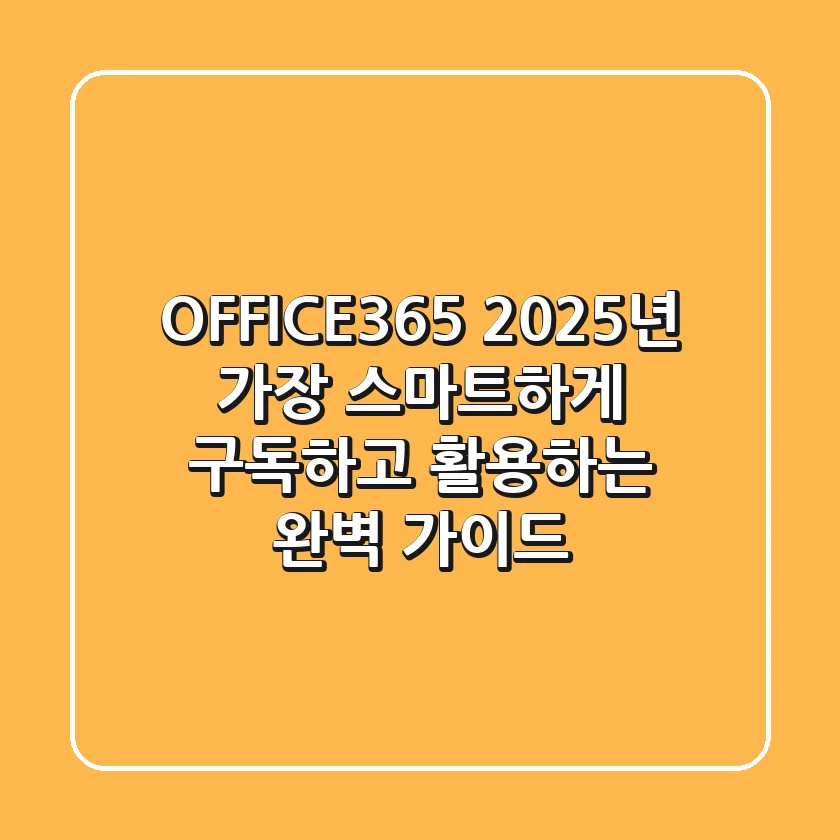 OFFICE365, 2025년 가장 스마트하게 구독하고 활용하는 완벽 가이드