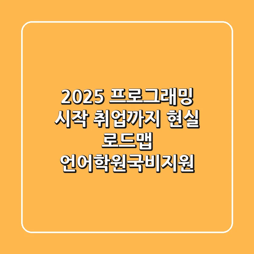 2025 프로그래밍 시작? 취업까지 현실 로드맵 (언어/학원/국비지원)