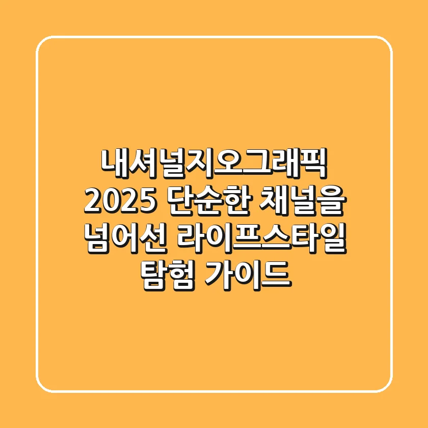 내셔널지오그래픽 2025: 단순한 채널을 넘어선 라이프스타일 탐험 가이드