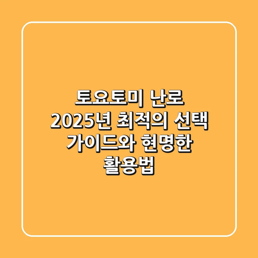 토요토미 난로, 2025년 최적의 선택 가이드와 현명한 활용법