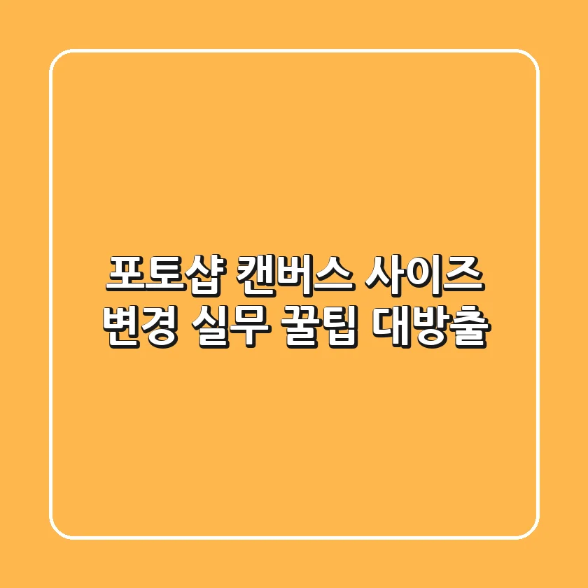 포토샵 캔버스 사이즈 변경, 실무 꿀팁 대방출