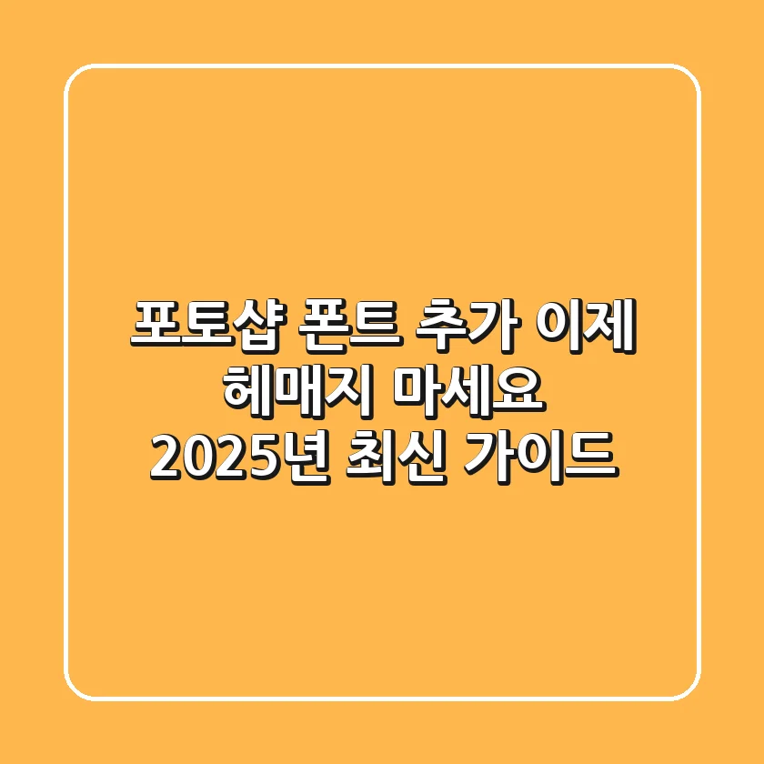 포토샵 폰트 추가, 이제 헤매지 마세요! 2025년 최신 가이드