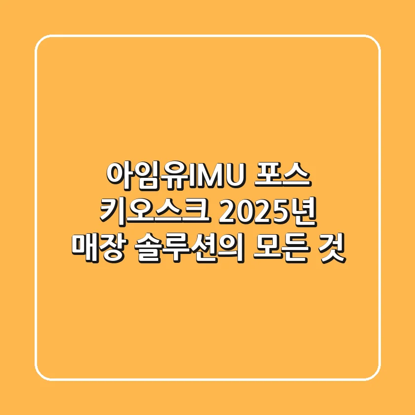 아임유(IMU) 포스 키오스크, 2025년 매장 솔루션의 모든 것
