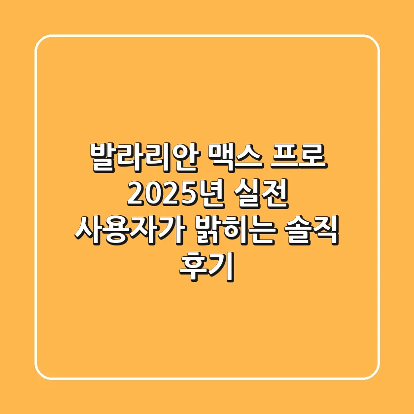 발라리안 맥스 프로, 2025년 실전 사용자가 밝히는 솔직 후기