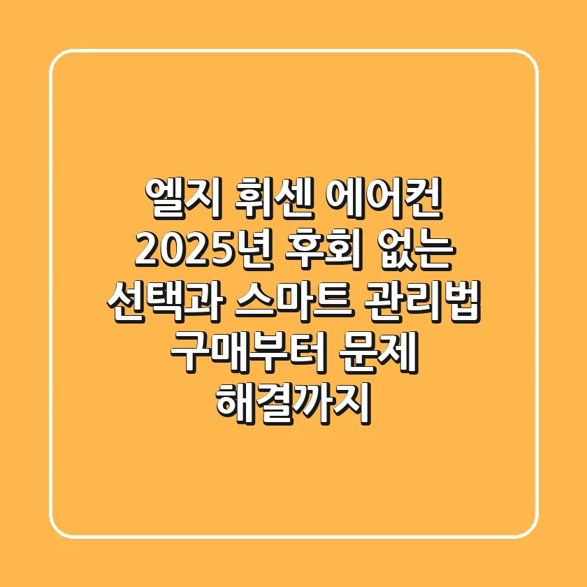 엘지 휘센 에어컨, 2025년 후회 없는 선택과 스마트 관리법 (구매부터 문제 해결까지)