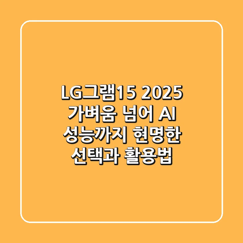 LG그램15 2025: 가벼움 넘어 AI 성능까지! 현명한 선택과 활용법