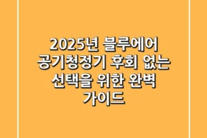 2025년 블루에어 공기청정기, 후회 없는 선택을 위한 완벽 가이드