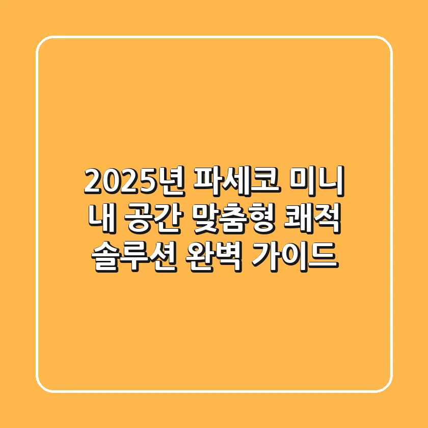 2025년 파세코 미니, 내 공간 맞춤형 쾌적 솔루션 완벽 가이드
