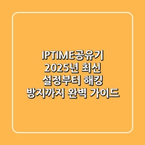 IPTIME공유기: 2025년 최신 설정부터 해킹 방지까지 완벽 가이드