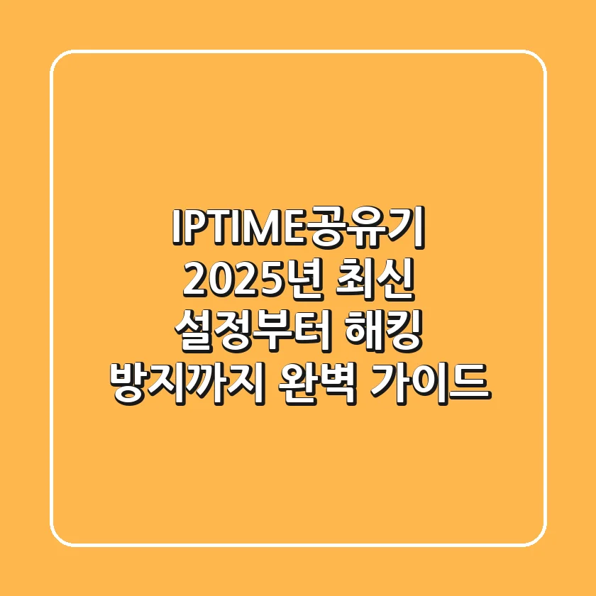 IPTIME공유기: 2025년 최신 설정부터 해킹 방지까지 완벽 가이드