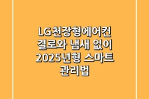 LG천장형에어컨, 결로와 냄새 없이 2025년형 스마트 관리법