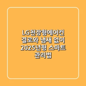 LG천장형에어컨, 결로와 냄새 없이 2025년형 스마트 관리법