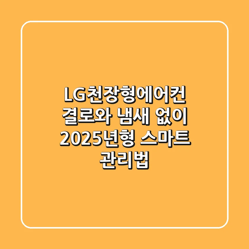 LG천장형에어컨, 결로와 냄새 없이 2025년형 스마트 관리법