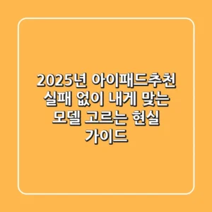 2025년 아이패드추천: 실패 없이 내게 맞는 모델 고르는 현실 가이드