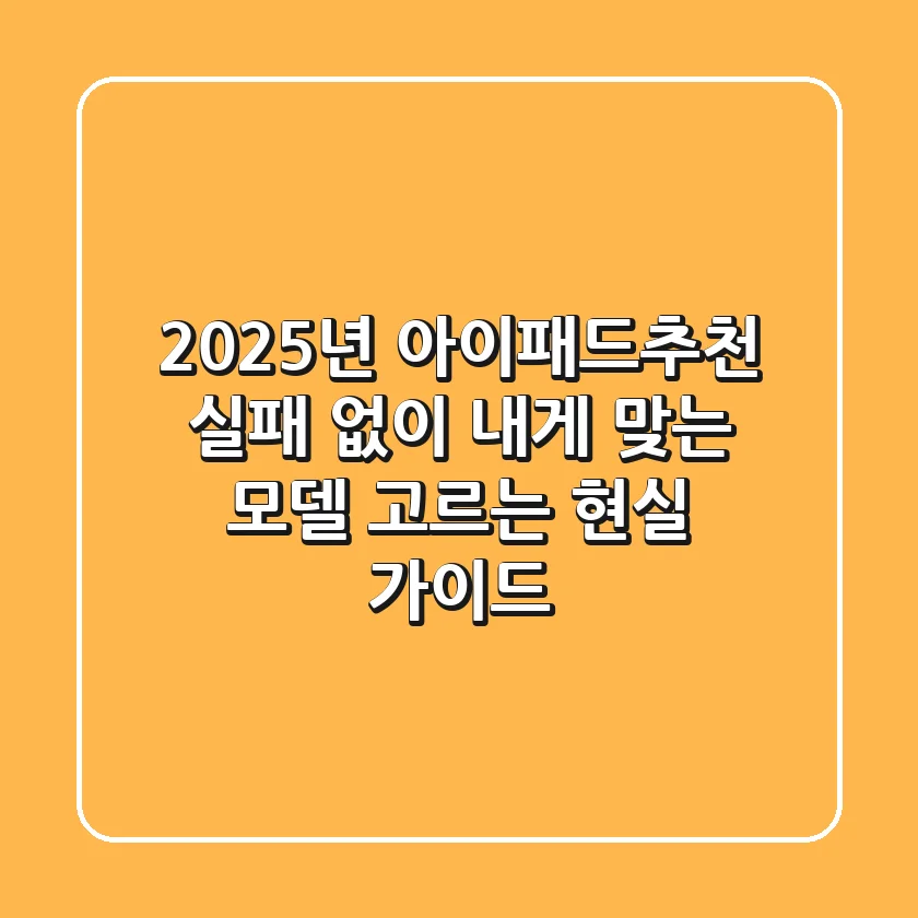 2025년 아이패드추천: 실패 없이 내게 맞는 모델 고르는 현실 가이드