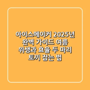 아이스메이커 2025년 완벽 가이드: 여름 위생과 효율, 두 마리 토끼 잡는 법