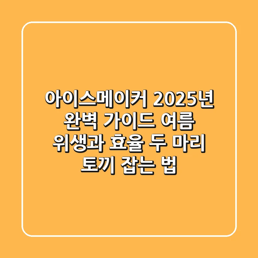 아이스메이커 2025년 완벽 가이드: 여름 위생과 효율, 두 마리 토끼 잡는 법