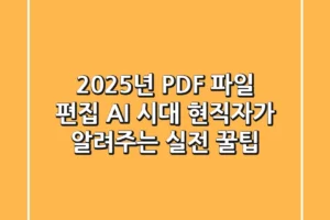 2025년 PDF 파일 편집, AI 시대 현직자가 알려주는 실전 꿀팁
