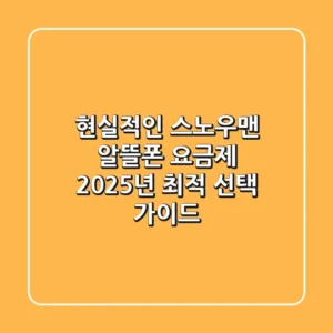 현실적인 스노우맨 알뜰폰 요금제, 2025년 최적 선택 가이드