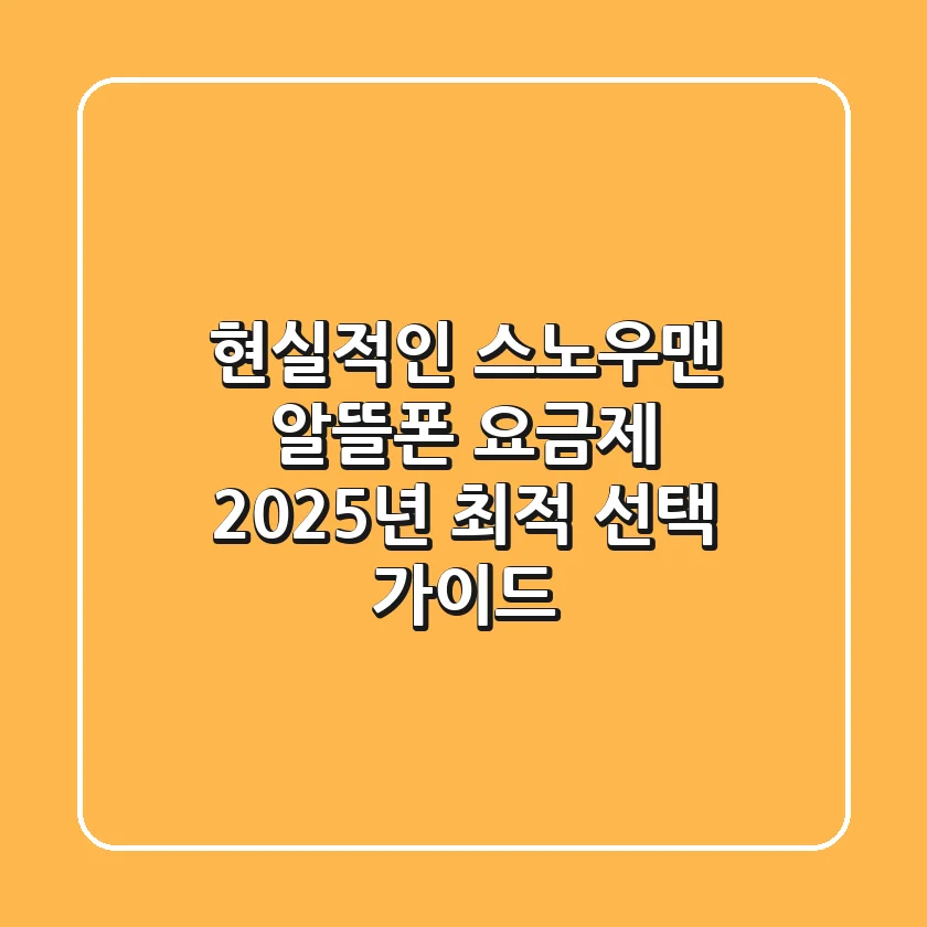 현실적인 스노우맨 알뜰폰 요금제, 2025년 최적 선택 가이드