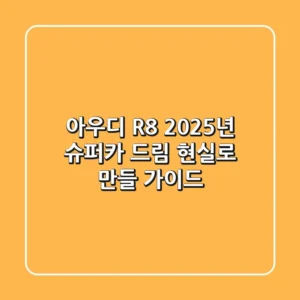 아우디 R8, 2025년 슈퍼카 드림 현실로 만들 가이드