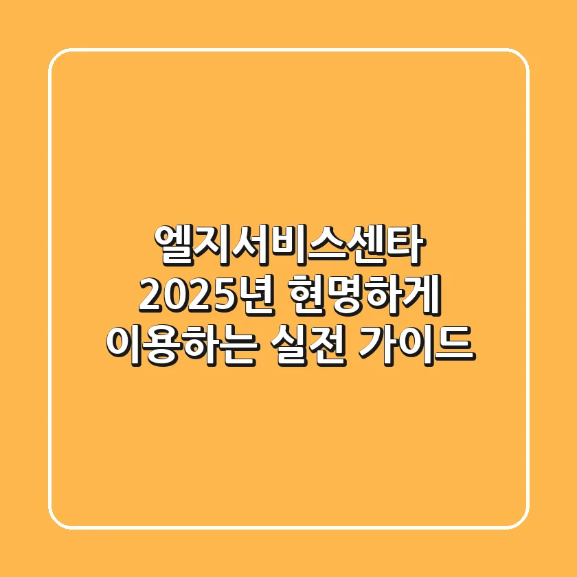 엘지서비스센타, 2025년 현명하게 이용하는 실전 가이드