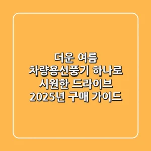 더운 여름, 차량용선풍기 하나로 시원한 드라이브! 2025년 구매 가이드