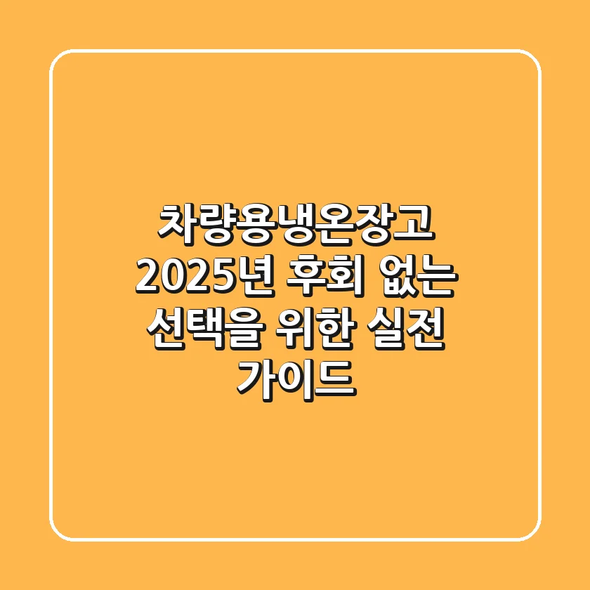 차량용냉온장고 2025년, 후회 없는 선택을 위한 실전 가이드