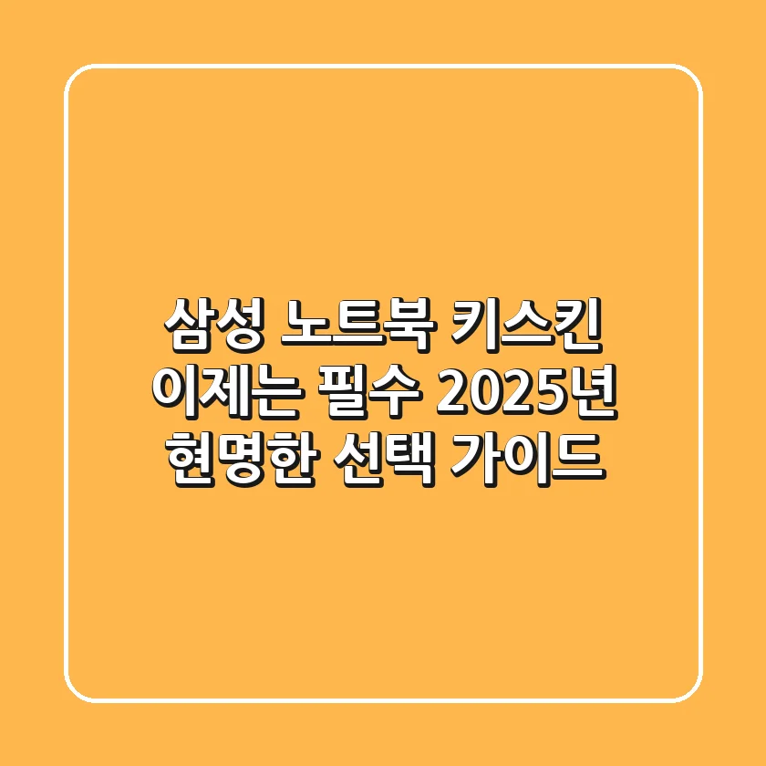 삼성 노트북 키스킨, 이제는 필수! 2025년 현명한 선택 가이드