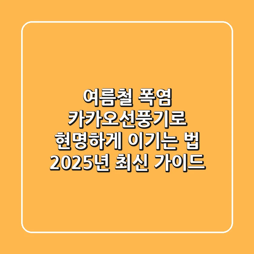 여름철 폭염, 카카오선풍기로 현명하게 이기는 법 (2025년 최신 가이드)