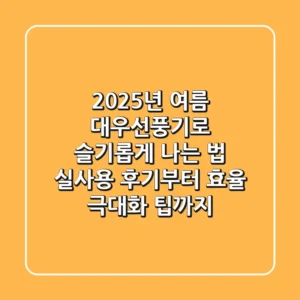 2025년 여름, 대우선풍기로 슬기롭게 나는 법: 실사용 후기부터 효율 극대화 팁까지