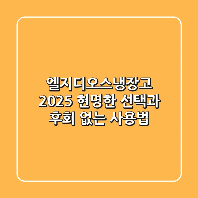 엘지디오스냉장고, 2025 현명한 선택과 후회 없는 사용법