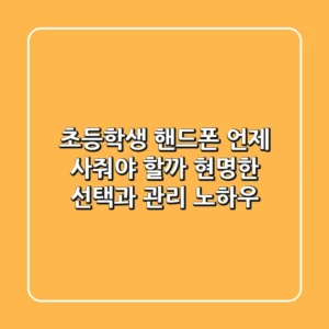 초등학생 핸드폰, 언제 사줘야 할까? 현명한 선택과 관리 노하우