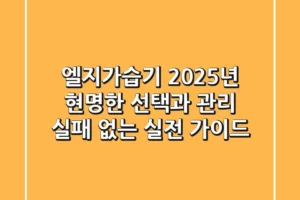 엘지가습기, 2025년 현명한 선택과 관리: 실패 없는 실전 가이드
