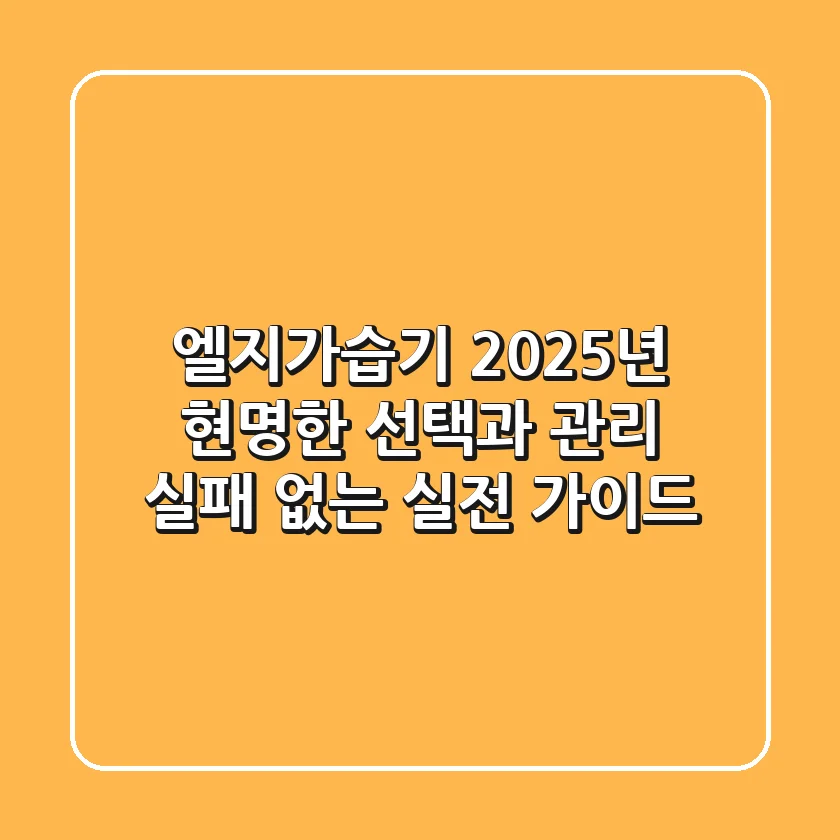 엘지가습기, 2025년 현명한 선택과 관리: 실패 없는 실전 가이드